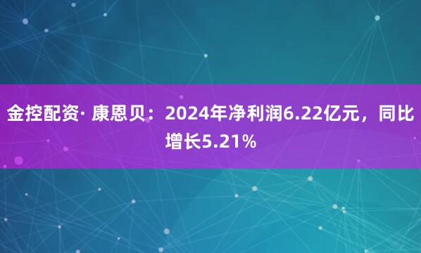 金控配资· 康恩贝：2024年净利润6.22亿元，同比增长5.21%