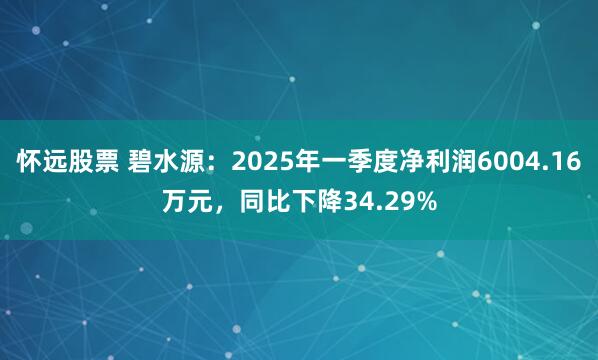 怀远股票 碧水源：2025年一季度净利润6004.16万元，同比下降34.29%