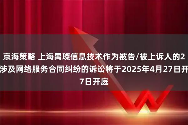 京海策略 上海禹璨信息技术作为被告/被上诉人的2起涉及网络服务合同纠纷的诉讼将于2025年4月27日开庭