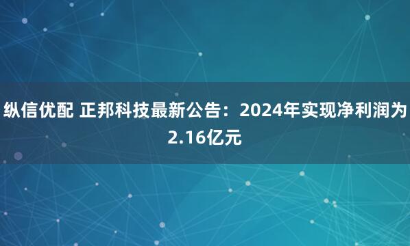 纵信优配 正邦科技最新公告：2024年实现净利润为2.16亿元