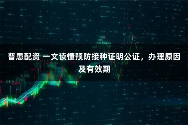 普患配资 一文读懂预防接种证明公证，办理原因及有效期