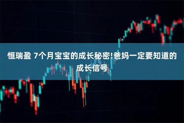 恒瑞盈 7个月宝宝的成长秘密!爸妈一定要知道的成长信号