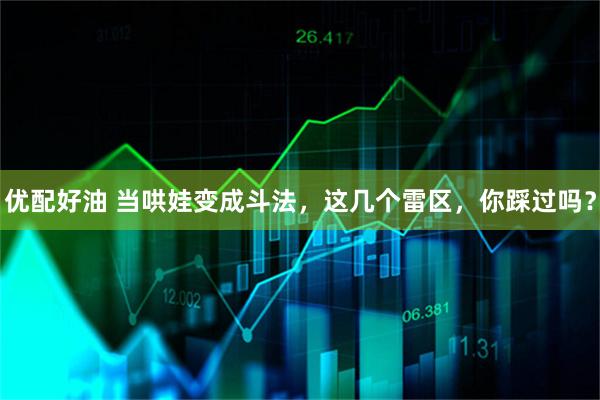 优配好油 当哄娃变成斗法，这几个雷区，你踩过吗？