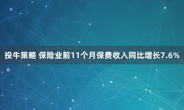 投牛策略 保险业前11个月保费收入同比增长7.6%