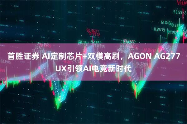 首胜证券 AI定制芯片+双模高刷，AGON AG277UX引领AI电竞新时代