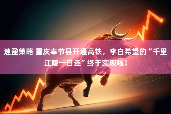 速盈策略 重庆奉节县开通高铁，李白希望的“千里江陵一日还”终于实现啦！