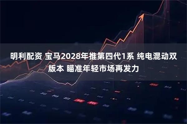 明利配资 宝马2028年推第四代1系 纯电混动双版本 瞄准年轻市场再发力