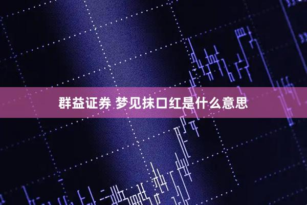 群益证券 梦见抹口红是什么意思